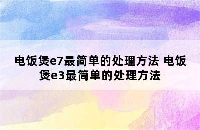 电饭煲e7最简单的处理方法 电饭煲e3最简单的处理方法